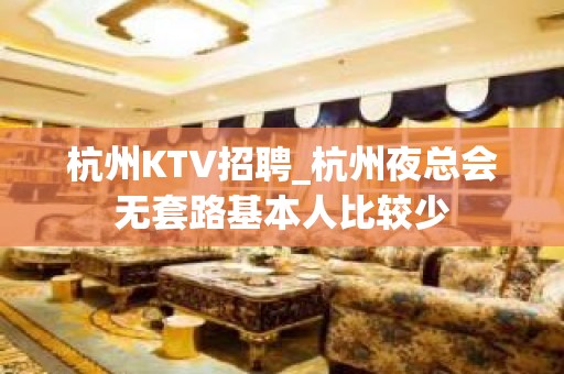 杭州KTV招聘_杭州夜总会无套路基本人比较少