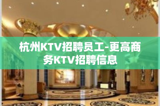 杭州KTV招聘员工-更高商务KTV招聘信息