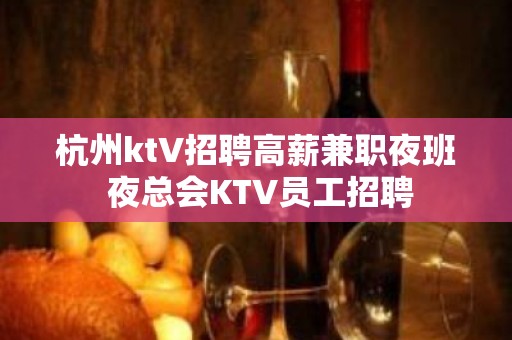 杭州ktV招聘高薪兼职夜班 夜总会KTV员工招聘