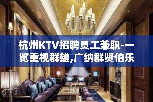 杭州KTV招聘员工兼职-一览重视群雄,广纳群贤伯乐