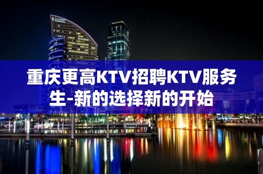 重庆更高KTV招聘KTV服务生-新的选择新的开始