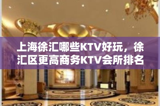 上海徐汇哪些KTV好玩，徐汇区更高商务KTV会所排名一览表