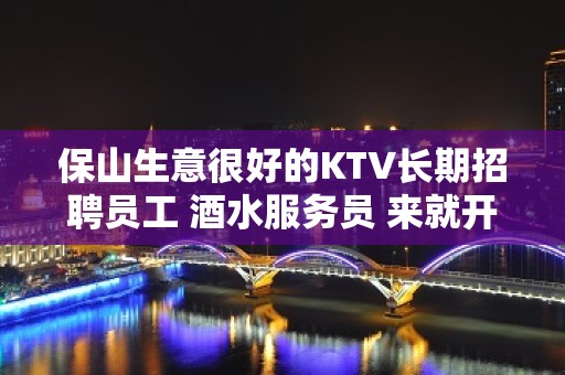 保山生意很好的KTV长期招聘员工 酒水服务员 来就开