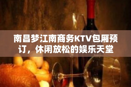 南昌梦江南商务KTV包厢预订，休闲放松的娱乐天堂