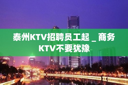 泰州KTV招聘员工起＿商务KTV不要犹豫