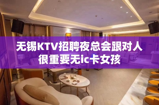 无锡KTV招聘夜总会跟对人很重要无ic卡女孩