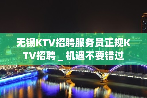 无锡KTV招聘服务员正规KTV招聘＿机遇不要错过