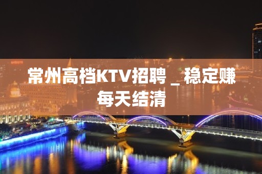 常州高档KTV招聘＿稳定赚每天结清