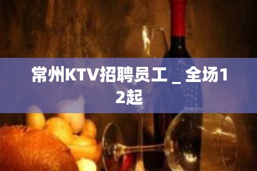 常州KTV招聘员工＿全场12起