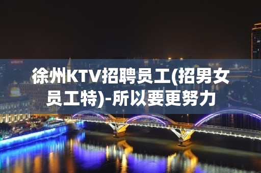 徐州KTV招聘员工(招男女员工特)-所以要更努力