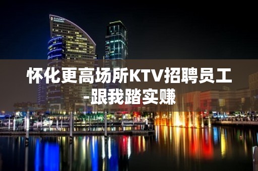 怀化更高场所KTV招聘员工-跟我踏实赚