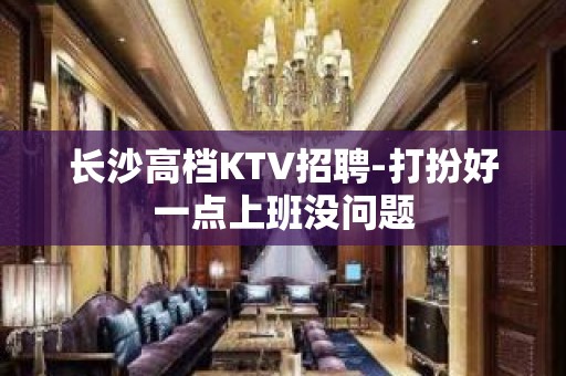 长沙高档KTV招聘-打扮好一点上班没问题