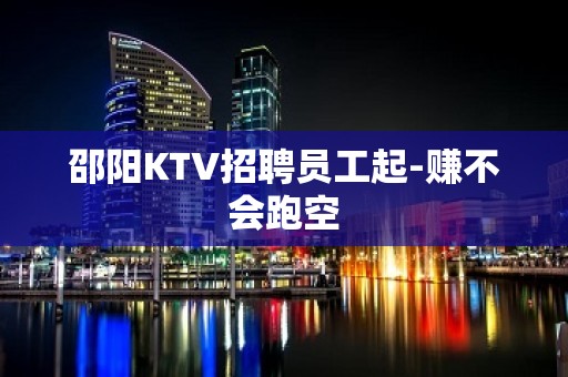 邵阳KTV招聘员工起-赚不会跑空