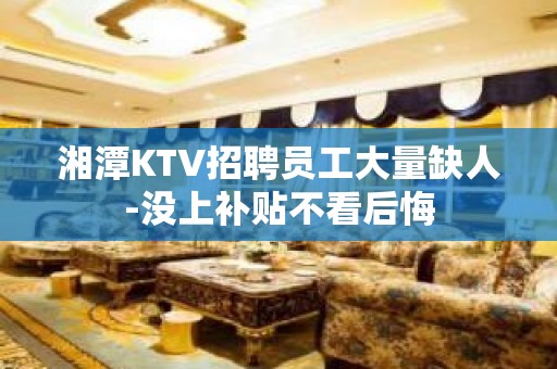 湘潭KTV招聘员工大量缺人-没上补贴不看后悔