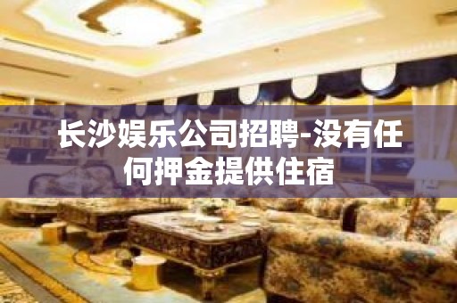 长沙娱乐公司招聘-没有任何押金提供住宿