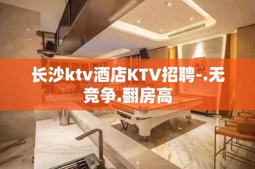 长沙ktv酒店KTV招聘-.无竞争.翻房高