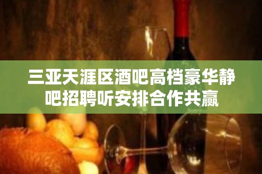 三亚天涯区酒吧高档豪华静吧招聘听安排合作共赢