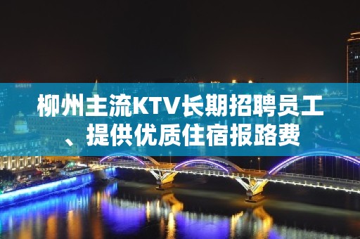 柳州主流KTV长期招聘员工、提供优质住宿报路费