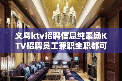 义乌ktv招聘信息纯素场KTV招聘员工兼职全职都可