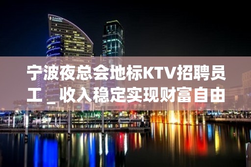 宁波夜总会地标KTV招聘员工＿收入稳定实现财富自由