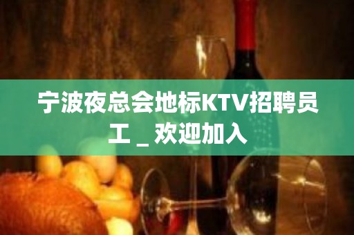 宁波夜总会地标KTV招聘员工＿欢迎加入