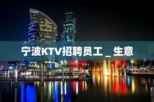 宁波KTV招聘员工＿生意