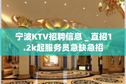 宁波KTV招聘信息＿直招1.2k起服务员急缺急招