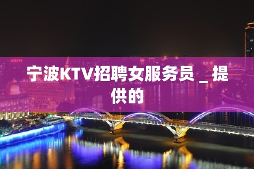 宁波KTV招聘女服务员＿提供的