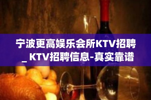 宁波更高娱乐会所KTV招聘＿KTV招聘信息-真实靠谱