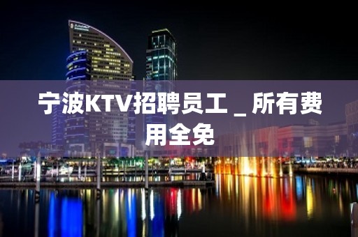 宁波KTV招聘员工＿所有费用全免