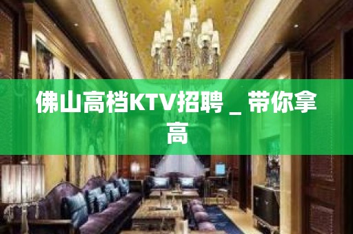 佛山高档KTV招聘＿带你拿高