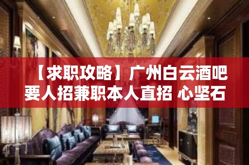 【求职攻略】广州白云酒吧要人招兼职本人直招 心坚石穿