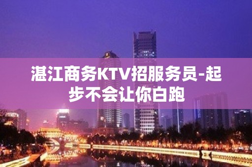 湛江商务KTV招服务员-起步不会让你白跑