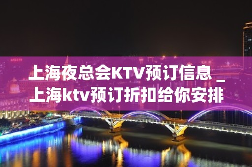 上海夜总会KTV预订信息＿上海ktv预订折扣给你安排好