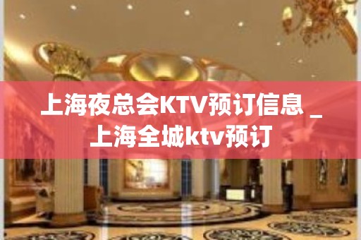 上海夜总会KTV预订信息＿上海全城ktv预订