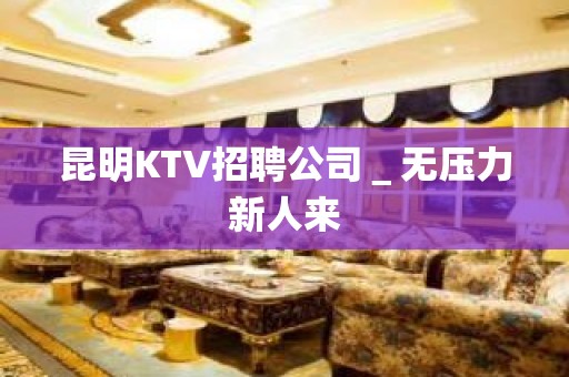 昆明KTV招聘公司＿无压力新人来