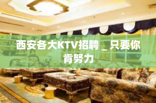 西安各大KTV招聘＿只要你肯努力