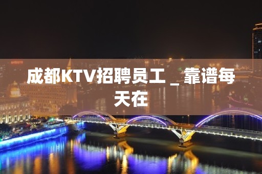 成都KTV招聘员工＿靠谱每天在