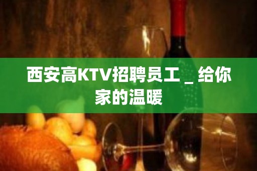 西安高KTV招聘员工＿给你家的温暖