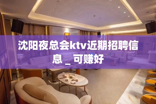 沈阳夜总会ktv近期招聘信息＿可赚好