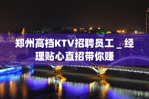 郑州高档KTV招聘员工＿经理贴心直招带你赚