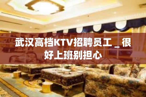 武汉高档KTV招聘员工＿很好上班别担心