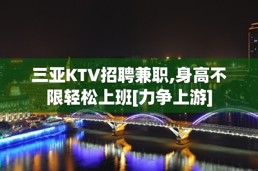 三亚KTV招聘兼职,身高不限轻松上班[力争上游]