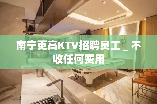 南宁更高KTV招聘员工＿不收任何费用