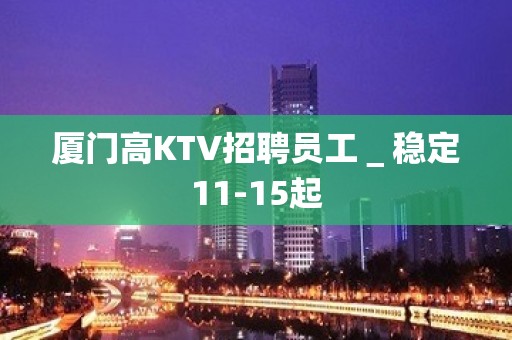 厦门高KTV招聘员工＿稳定11-15起