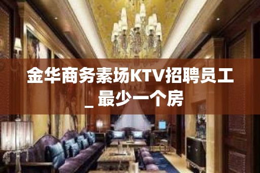 金华商务素场KTV招聘员工＿最少一个房