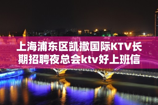 上海浦东区凯撒国际KTV长期招聘夜总会ktv好上班信息