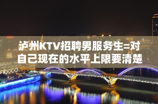 泸州KTV招聘男服务生=对自己现在的水平上限要清楚的认识