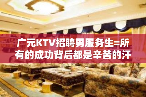 广元KTV招聘男服务生=所有的成功背后都是辛苦的汗水