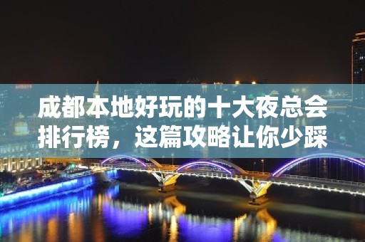 成都本地好玩的十大夜总会排行榜，这篇攻略让你少踩成都夜总会的坑！